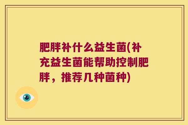 补什么益生菌(补充益生菌能帮助控制，推荐几种菌种)