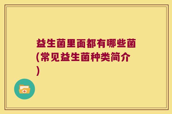 益生菌里面都有哪些菌(常见益生菌种类简介)
