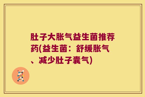 肚子大益生菌推荐药(益生菌：舒缓、减少肚子囊气)