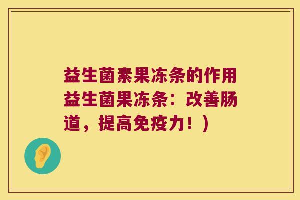 益生菌素果冻条的作用益生菌果冻条：改善肠道，提高免疫力！)
