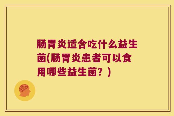 肠胃炎适合吃什么益生菌(肠胃炎患者可以食用哪些益生菌？)
