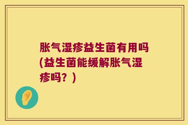 胀气湿疹益生菌有用吗(益生菌能缓解胀气湿疹吗？)