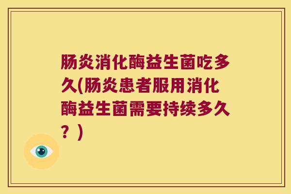 肠炎消化酶益生菌吃多久(肠炎患者服用消化酶益生菌需要持续多久？)