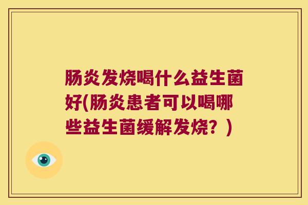 发烧喝什么益生菌好(患者可以喝哪些益生菌缓解发烧?) 发烧喝什么益生菌好(患者可以喝哪些益生菌缓解发烧?)