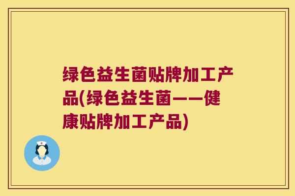 绿色益生菌贴牌加工产品(绿色益生菌——健康贴牌加工产品)