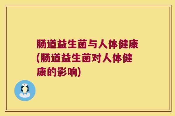 肠道益生菌与人体健康(肠道益生菌对人体健康的影响)