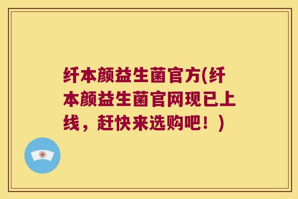 纤本颜益生菌官方(纤本颜益生菌官网现已上线,赶快来选购吧!) 纤本颜益生菌官方(纤本颜益生菌官网现已上线,赶快来选购吧!)