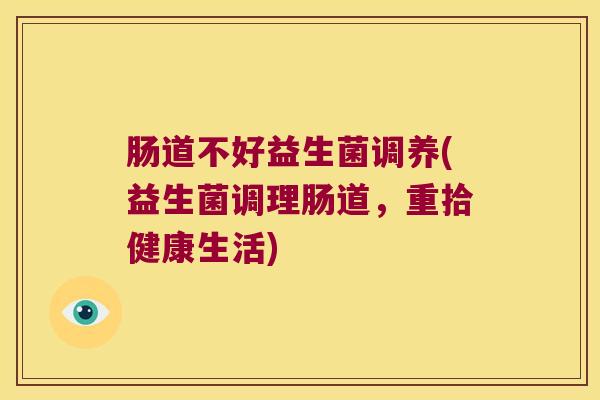 肠道不好益生菌调养(益生菌调理肠道，重拾健康生活)
