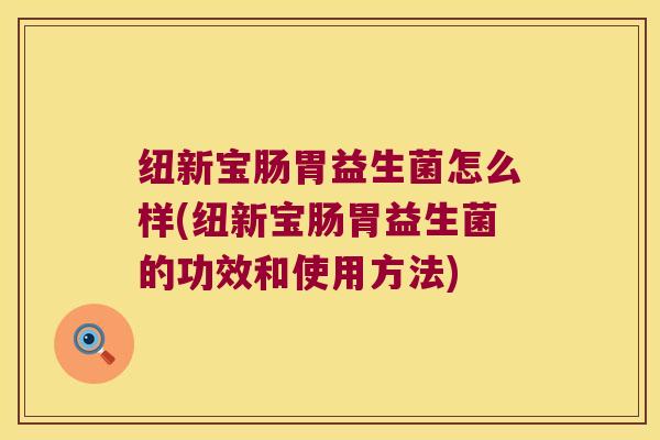 纽新宝肠胃益生菌怎么样(纽新宝肠胃益生菌的功效和使用方法)