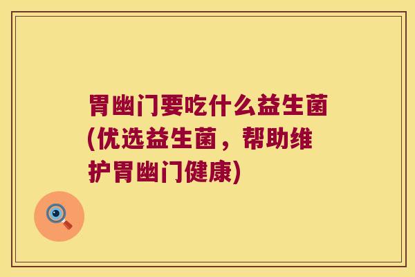 胃幽门要吃什么益生菌(优选益生菌，帮助维护胃幽门健康)