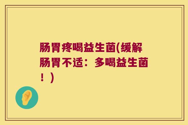 肠胃疼喝益生菌(缓解肠胃不适:多喝益生菌!) 肠胃疼喝益生菌(缓解肠胃不适:多喝益生菌!)