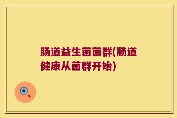 肠道益生菌菌群(肠道健康从菌群开始)