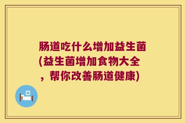 肠道吃什么增加益生菌(益生菌增加食物大全，帮你改善肠道健康)