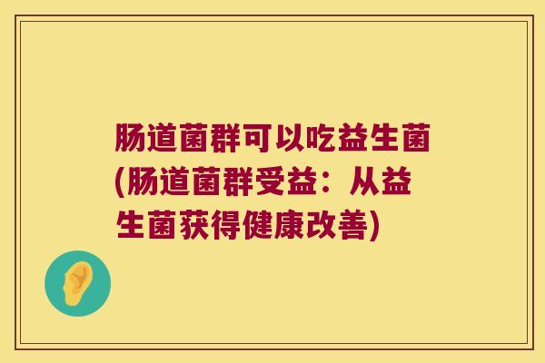肠道菌群可以吃益生菌(肠道菌群受益：从益生菌获得健康改善)