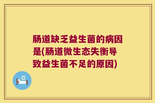 肠道缺乏益生菌的病因是(肠道微生态失衡导致益生菌不足的原因)