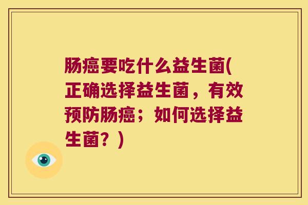 肠癌要吃什么益生菌(正确选择益生菌，有效预防肠癌；如何选择益生菌？)