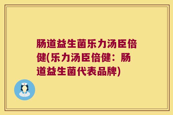 肠道益生菌乐力汤臣倍健(乐力汤臣倍健：肠道益生菌代表品牌)