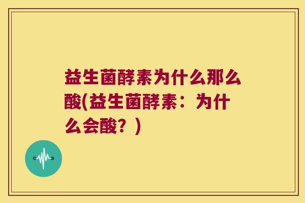 益生菌酵素为什么那么酸(益生菌酵素:为什么会酸?) 益生菌酵素为什么那么酸(益生菌酵素:为什么会酸?)
