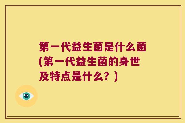 第一代益生菌是什么菌(第一代益生菌的身世及特点是什么？)
