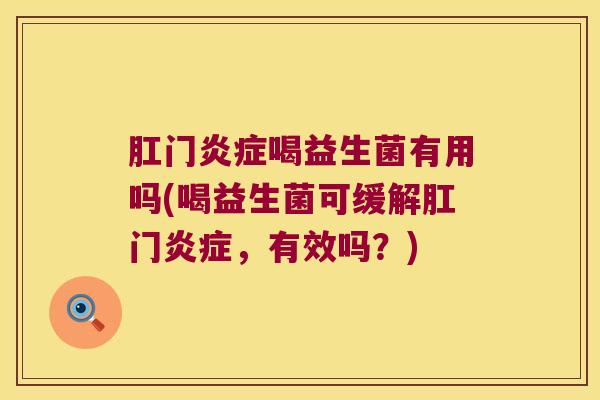肛门喝益生菌有用吗(喝益生菌可缓解肛门,有效吗?) 肛门喝益生菌有用吗(喝益生菌可缓解肛门,有效吗?)