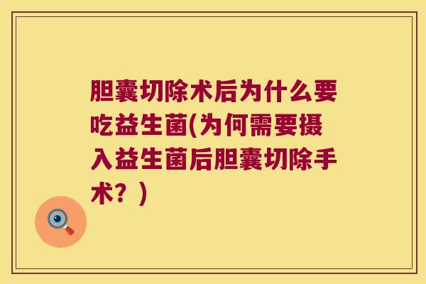 胆囊切除术后为什么要吃益生菌(为何需要摄入益生菌后胆囊切除手术？)