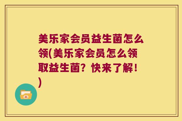 美乐家会员益生菌怎么领(美乐家会员怎么领取益生菌？快来了解！)