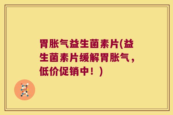 胃胀气益生菌素片(益生菌素片缓解胃胀气，低价促销中！)