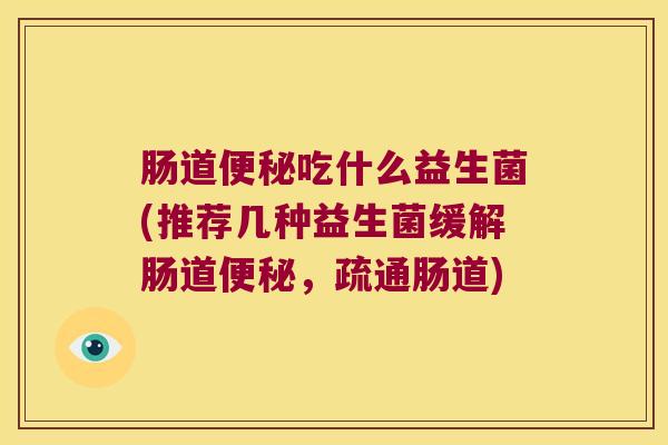 肠道便秘吃什么益生菌(推荐几种益生菌缓解肠道便秘，疏通肠道)