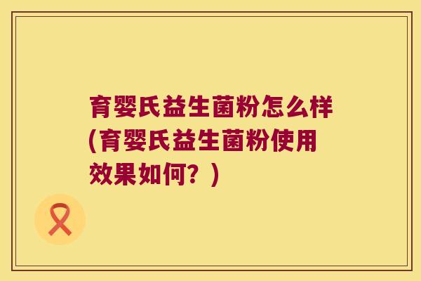 育婴氏益生菌粉怎么样(育婴氏益生菌粉使用效果如何？)
