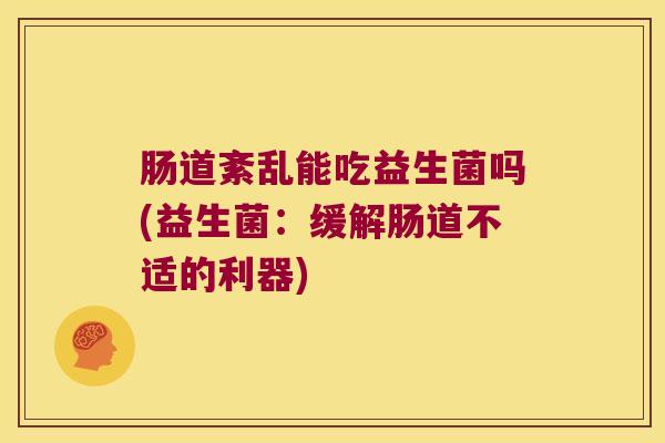 肠道紊乱能吃益生菌吗(益生菌：缓解肠道不适的利器)