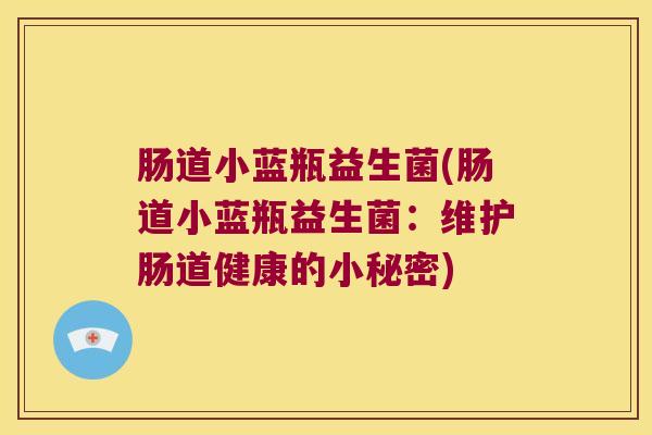 肠道小蓝瓶益生菌(肠道小蓝瓶益生菌：维护肠道健康的小秘密)