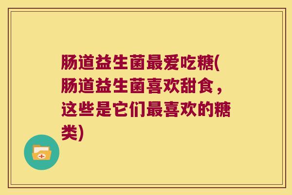 肠道益生菌最爱吃糖(肠道益生菌喜欢甜食，这些是它们最喜欢的糖类)