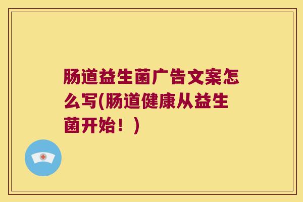 肠道益生菌广告文案怎么写(肠道健康从益生菌开始！)