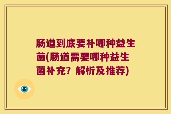 肠道到底要补哪种益生菌(肠道需要哪种益生菌补充？解析及推荐)