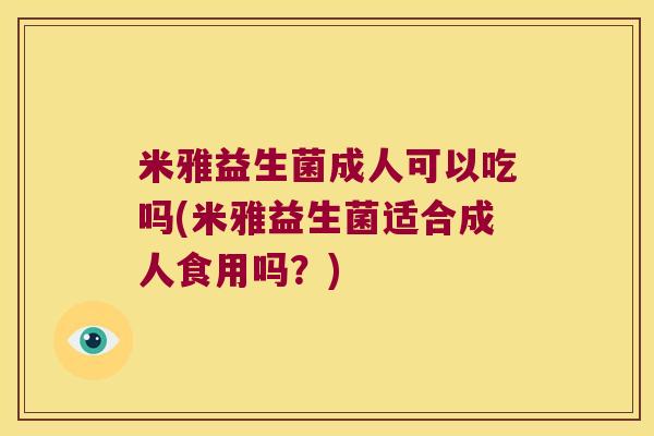 米雅益生菌成人可以吃吗(米雅益生菌适合成人食用吗？)