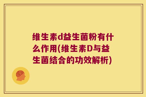 维生素d益生菌粉有什么作用(维生素D与益生菌结合的功效解析)