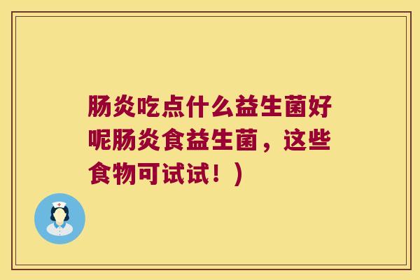肠炎吃点什么益生菌好呢肠炎食益生菌，这些食物可试试！)