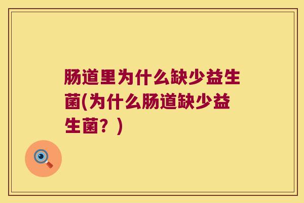 肠道里为什么缺少益生菌(为什么肠道缺少益生菌？)