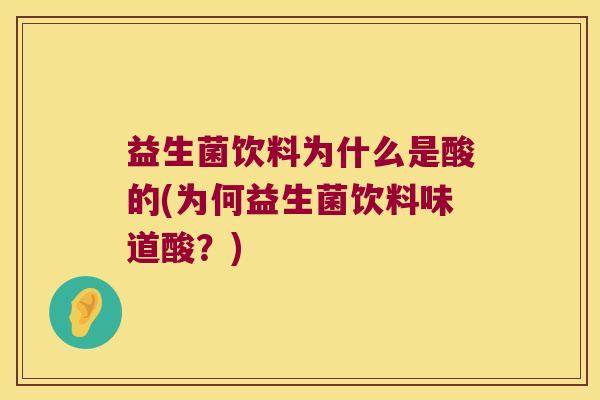 益生菌饮料为什么是酸的(为何益生菌饮料味道酸？)