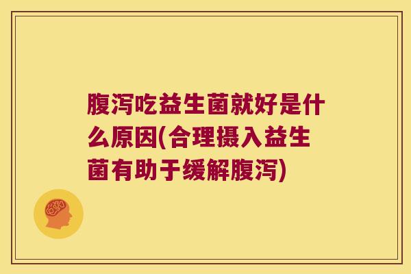 腹泻吃益生菌就好是什么原因(合理摄入益生菌有助于缓解腹泻)
