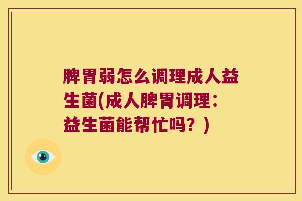 脾胃弱怎么调理成人益生菌(成人脾胃调理：益生菌能帮忙吗？)