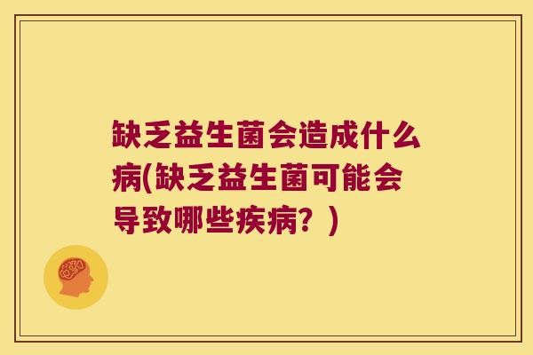 缺乏益生菌会造成什么病(缺乏益生菌可能会导致哪些疾病？)
