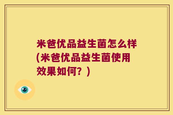 米爸优品益生菌怎么样(米爸优品益生菌使用效果如何？)