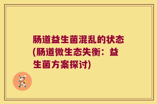 肠道益生菌混乱的状态(肠道微生态失衡：益生菌方案探讨)