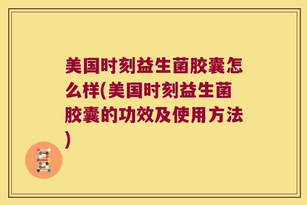 美国时刻益生菌胶囊怎么样(美国时刻益生菌胶囊的功效及使用方法) 美国时刻益生菌胶囊怎么样(美国时刻益生菌胶囊的功效及使用方法)