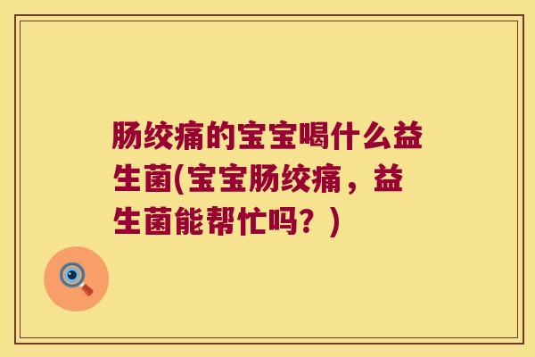肠绞痛的宝宝喝什么益生菌(宝宝肠绞痛，益生菌能帮忙吗？)