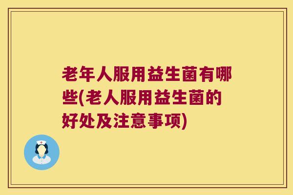 老年人服用益生菌有哪些(老人服用益生菌的好处及注意事项)