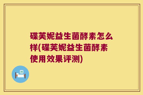 碟芙妮益生菌酵素怎么样(碟芙妮益生菌酵素使用效果评测)