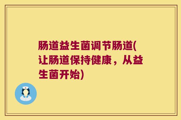 肠道益生菌调节肠道(让肠道保持健康，从益生菌开始)