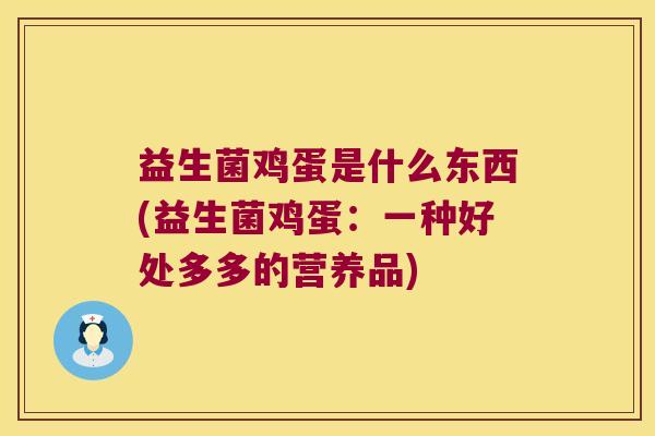益生菌鸡蛋是什么东西(益生菌鸡蛋：一种好处多多的营养品)